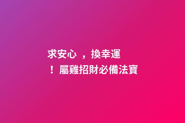 求安心，換幸運！屬雞招財必備法寶